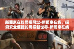 新葡京在线网投网址-新葡京在线，探索安全便捷的网投新世界-新葡京在线网投网址