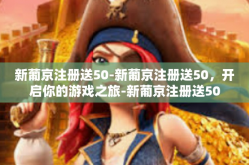 新葡京注册送50-新葡京注册送50，开启你的游戏之旅-新葡京注册送50