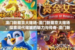 澳门新葡京大赌场-澳门新葡京大赌场，探索现代赌城的魅力与传奇-澳门新葡京大赌场