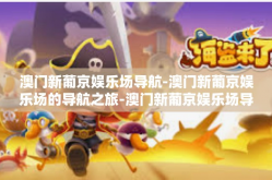 澳门新葡京娱乐场导航-澳门新葡京娱乐场的导航之旅-澳门新葡京娱乐场导航
