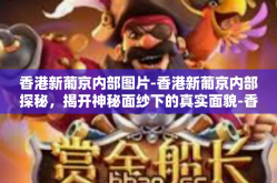 香港新葡京内部图片-香港新葡京内部探秘，揭开神秘面纱下的真实面貌-香港新葡京内部图片