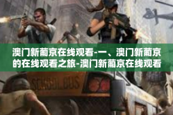 澳门新葡京在线观看-一、澳门新葡京的在线观看之旅-澳门新葡京在线观看