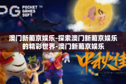 澳门新葡京娱乐-探索澳门新葡京娱乐的精彩世界-澳门新葡京娱乐