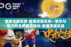 新葡京娱乐场-新葡京娱乐场—繁华与魅力共生的都市绿洲-新葡京娱乐场