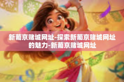 新葡京赌城网址-探索新葡京赌城网址的魅力-新葡京赌城网址
