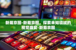 新葡京图-新葡京图，探索未知领域的视觉盛宴-新葡京图