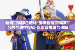新葡京棋牌合法吗-揭秘新葡京棋牌平台的合法性探究-新葡京棋牌合法吗