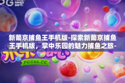 新葡京捕鱼王手机版-探索新葡京捕鱼王手机版，掌中乐园的魅力捕鱼之旅-新葡京捕鱼王手机版