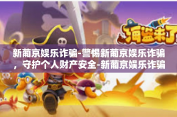 新葡京娱乐诈骗-警惕新葡京娱乐诈骗，守护个人财产安全-新葡京娱乐诈骗