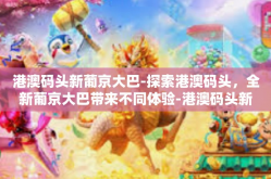港澳码头新葡京大巴-探索港澳码头，全新葡京大巴带来不同体验-港澳码头新葡京大巴