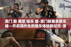 澳门 新 葡京 娱乐 城-澳门新葡京娱乐城—开启现代化的娱乐体验新纪元-澳门 新 葡京 娱乐 城