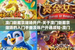 澳门新葡京赌场开户-关于澳门新葡京赌场的入门手册及账户开通须知-澳门新葡京赌场开户