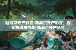 新葡京开户彩金-新葡京开户彩金，探索机遇与挑战-新葡京开户彩金