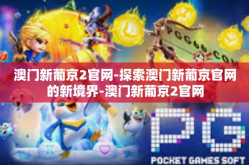 澳门新葡京2官网-探索澳门新葡京官网的新境界-澳门新葡京2官网