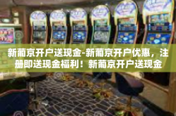 新葡京开户送现金-新葡京开户优惠，注册即送现金福利！新葡京开户送现金
