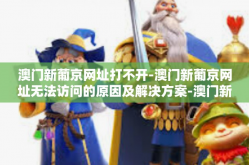 澳门新葡京网址打不开-澳门新葡京网址无法访问的原因及解决方案-澳门新葡京网址打不开