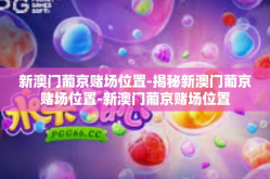 新澳门葡京赌场位置-揭秘新澳门葡京赌场位置-新澳门葡京赌场位置