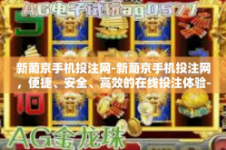 新葡京手机投注网-新葡京手机投注网，便捷、安全、高效的在线投注体验-新葡京手机投注网
