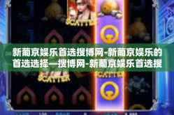 新葡京娱乐首选搜博网-新葡京娱乐的首选选择—搜博网-新葡京娱乐首选搜博网