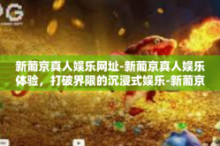 新葡京真人娱乐网址-新葡京真人娱乐体验，打破界限的沉浸式娱乐-新葡京真人娱乐网址