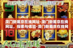 澳门新葡京在线网址-澳门新葡京在线网址，探索与体验-澳门新葡京在线网址