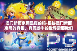 澳门新葡京网是真的吗-揭秘澳门新葡京网的真相，真假参半的世界需要我们的理智审视-澳门新葡京网是真的吗