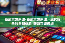 新葡京娱乐城-新葡京娱乐城，现代娱乐的全新体验-新葡京娱乐城