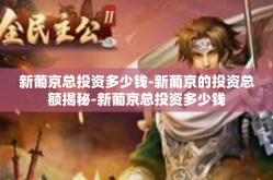 新葡京总投资多少钱-新葡京的投资总额揭秘-新葡京总投资多少钱