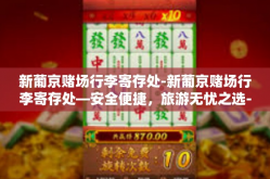 新葡京赌场行李寄存处-新葡京赌场行李寄存处—安全便捷，旅游无忧之选-新葡京赌场行李寄存处