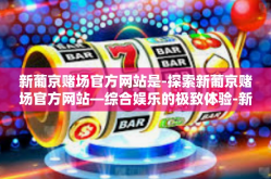 新葡京赌场官方网站是-探索新葡京赌场官方网站—综合娱乐的极致体验-新葡京赌场官方网站是