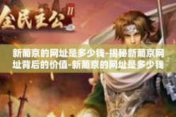 新葡京的网址是多少钱-揭秘新葡京网址背后的价值-新葡京的网址是多少钱