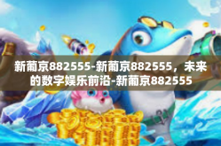 新葡京882555-新葡京882555，未来的数字娱乐前沿-新葡京882555
