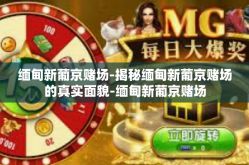 缅甸新葡京赌场-揭秘缅甸新葡京赌场的真实面貌-缅甸新葡京赌场