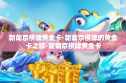 新葡京棋牌黄金卡-新葡京棋牌的黄金卡之旅-新葡京棋牌黄金卡