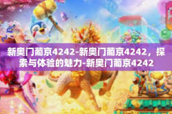 新奥门葡京4242-新奥门葡京4242，探索与体验的魅力-新奥门葡京4242