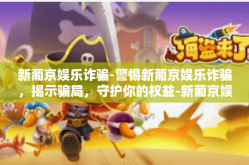 新葡京娱乐诈骗-警惕新葡京娱乐诈骗，揭示骗局，守护你的权益-新葡京娱乐诈骗
