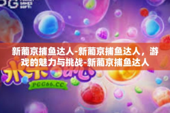 新葡京捕鱼达人-新葡京捕鱼达人，游戏的魅力与挑战-新葡京捕鱼达人