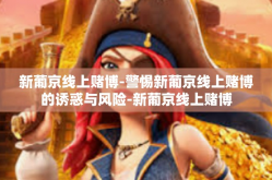 新葡京线上赌博-警惕新葡京线上赌博的诱惑与风险-新葡京线上赌博