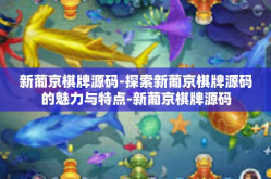 新葡京棋牌源码-探索新葡京棋牌源码的魅力与特点-新葡京棋牌源码