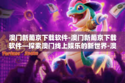 澳门新葡京下载软件-澳门新葡京下载软件—探索澳门线上娱乐的新世界-澳门新葡京下载软件