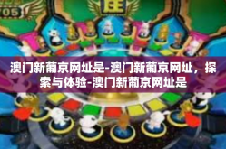 澳门新葡京网址是-澳门新葡京网址，探索与体验-澳门新葡京网址是
