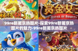 99re新葡京热图片-探索99re新葡京热图片的魅力-99re新葡京热图片