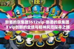 新葡的京集团3512vip-新葡的京集团３vip创新的业绩与精神风范探寻之路，梦幻凝聚与您不得不考虑的变化势能动强者胜-新葡的京集团3512vip