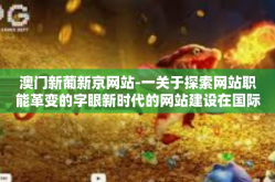 澳门新葡新京网站-一关于探索网站职能革变的字眼新时代的网站建设在国际一直是左翼工学界的热议话题，澳门新葡新京网站，新时代网络建设的典范与启示。澳门新葡新京网站
