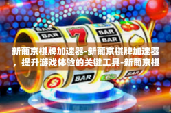 新葡京棋牌加速器-新葡京棋牌加速器，提升游戏体验的关键工具-新葡京棋牌加速器