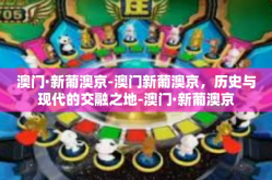 澳门·新葡澳京-澳门新葡澳京，历史与现代的交融之地-澳门·新葡澳京
