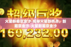 火星新葡京金沙-揭秘火星新热点，新葡京金沙-火星新葡京金沙