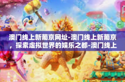 澳门线上新葡京网址-澳门线上新葡京，探索虚拟世界的娱乐之都-澳门线上新葡京网址