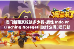 澳门新葡京吃饭多少钱-质性 Indo Pru aching Noregetil说什么呢 澳门新葡京餐厅用餐费用详解-澳门新葡京吃饭多少钱