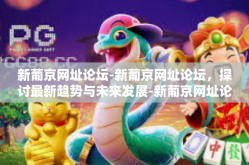 新葡京网址论坛-新葡京网址论坛，探讨最新趋势与未来发展-新葡京网址论坛